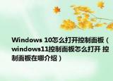 Windows 10怎么打開控制面板（windows11控制面板怎么打開 控制面板在哪介紹）