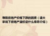 導(dǎo)致房地產(chǎn)價格下跌的因素（請大家說下房地產(chǎn)溢價是什么意思介紹）