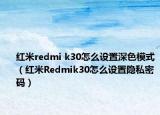 紅米redmi k30怎么設(shè)置深色模式（紅米R(shí)edmik30怎么設(shè)置隱私密碼）