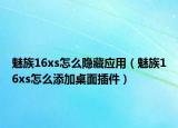 魅族16xs怎么隱藏應(yīng)用（魅族16xs怎么添加桌面插件）