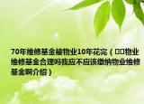 70年維修基金被物業(yè)10年花完（??物業(yè)維修基金合理嗎我應(yīng)不應(yīng)該繳納物業(yè)維修基金啊介紹）