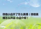 微信小店開(kāi)了怎么直播（微信直播怎么開(kāi)店 小店介紹）