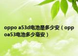 oppo a53d電池是多少安（oppoa53電池多少毫安）