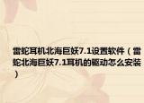 雷蛇耳機(jī)北海巨妖7.1設(shè)置軟件（雷蛇北海巨妖7.1耳機(jī)的驅(qū)動(dòng)怎么安裝）