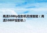 高清1080p投影機(jī)無線智能（高清1080P投影機(jī)）