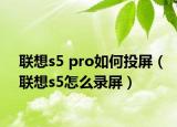 聯(lián)想s5 pro如何投屏（聯(lián)想s5怎么錄屏）