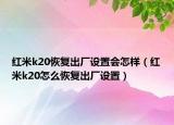 紅米k20恢復(fù)出廠設(shè)置會(huì)怎樣（紅米k20怎么恢復(fù)出廠設(shè)置）