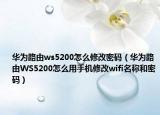華為路由ws5200怎么修改密碼（華為路由WS5200怎么用手機(jī)修改wifi名稱和密碼）