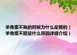 羊角蜜不熟的時候?yàn)槭裁词强嗟模ㄑ蚪敲鄄惶鹗鞘裁丛蛟敿?xì)介紹）