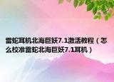 雷蛇耳機(jī)北海巨妖7.1激活教程（怎么校準(zhǔn)雷蛇北海巨妖7.1耳機(jī)）