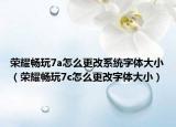 榮耀暢玩7a怎么更改系統(tǒng)字體大?。s耀暢玩7c怎么更改字體大小）