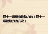 雙十一喵糖有誰(shuí)助力的（雙十一喵糖助力有幾次）