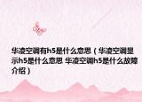 華凌空調(diào)有h5是什么意思（華凌空調(diào)顯示h5是什么意思 華凌空調(diào)h5是什么故障介紹）