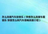怎么連接汽車放音樂(lè)（快音怎么連接車載音樂(lè) 快音怎么和汽車音響連接介紹）
