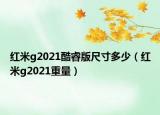 紅米g2021酷睿版尺寸多少（紅米g2021重量）