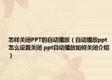 怎樣關(guān)閉PPT的自動(dòng)播放（自動(dòng)播放ppt怎么設(shè)置關(guān)閉 ppt自動(dòng)播放如何關(guān)閉介紹）