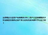 法律規(guī)定公證房產(chǎn)有效期多少年（房產(chǎn)公證的期限多少年安新縣全面停止房產(chǎn)類公證有無房本都不予公證介紹）