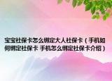 寶寶社?？ㄔ趺唇壎ù笕松绫？ǎㄊ謾C如何綁定社?？?手機怎么綁定社?？ń榻B）