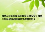 打第二針新冠疫苗間隔多久最安全（打第二針新冠疫苗間隔多久詳細(xì)介紹）