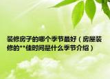 裝修房子的哪個季節(jié)最好（房屋裝修的**佳時間是什么季節(jié)介紹）