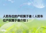 人防車位的產權屬于誰（人防車位產權屬于誰介紹）
