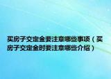買房子交定金要注意哪些事項(xiàng)（買房子交定金時要注意哪些介紹）