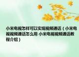 小米電視怎樣可以實現(xiàn)視頻通話（小米電視視頻通話怎么用 小米電視視頻通話教程介紹）