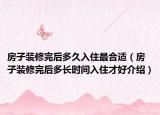房子裝修完后多久入住最合適（房子裝修完后多長時間入住才好介紹）