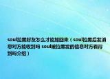 soul拉黑好友怎么才能加回來（soul拉黑后發(fā)消息對方能收到嗎 soul被拉黑發(fā)的信息對方看得到嗎介紹）