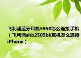 飛利浦藍(lán)牙耳機(jī)5950怎么連接手機(jī)（飛利浦shb2505bk耳機(jī)怎么連接iPhone）