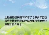 土地使用權(quán)只剩下50年了（多少年自動(dòng)放棄土地使用權(quán)12個(gè)城市年內(nèi)土地出讓金破千億介紹）