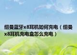 紐曼藍(lán)牙x8耳機(jī)如何充電（紐曼x8耳機(jī)充電盒怎么充電）