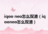 iqoo neo怎么雙清（iqooneo怎么雙清）