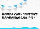 樓間距多少米合理（??誰可以說下樓高與樓間距有什么規(guī)定?介紹）