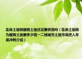 集體土地轉(zhuǎn)國(guó)有土地還需要費(fèi)用嗎（集體土地轉(zhuǎn)為國(guó)有土地要多少錢一二線城市土地市場(chǎng)進(jìn)入年底沖刺介紹）