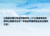 公租房需要交物業(yè)管理費(fèi)嗎（??公租房有物業(yè)費(fèi)嗎公租房沒住交一年物業(yè)管理費(fèi)物業(yè)費(fèi)合理嗎介紹）