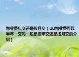 物業(yè)費(fèi)年交還是按月交（??物業(yè)費(fèi)可以半年一交嗎一般是按年交還是按月交的介紹）