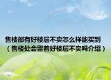 售樓部有好樓層不賣怎么樣能買到（售樓處會留著好樓層不賣嗎介紹）