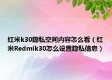紅米k30隱私空間內(nèi)容怎么看（紅米R(shí)edmik30怎么設(shè)置隱私信息）