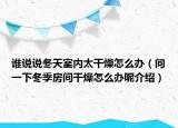 誰(shuí)說(shuō)說(shuō)冬天室內(nèi)太干燥怎么辦（問(wèn)一下冬季房間干燥怎么辦呢介紹）