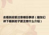 去看新房要注意哪些事項(xiàng)（朋友們講下看新房子要注意什么介紹）