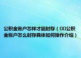 公積金賬戶怎樣才能封存（??公積金賬戶怎么封存具體如何操作介紹）