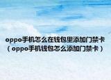 oppo手機(jī)怎么在錢(qián)包里添加門(mén)禁卡（oppo手機(jī)錢(qián)包怎么添加門(mén)禁卡）