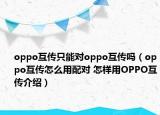 oppo互傳只能對(duì)oppo互傳嗎（oppo互傳怎么用配對(duì) 怎樣用OPPO互傳介紹）