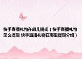 快手直播禮物在哪兒提現(xiàn)（快手直播禮物怎么提現(xiàn) 快手直播禮物在哪里提現(xiàn)介紹）