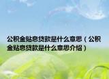 公積金貼息貸款是什么意思（公積金貼息貸款是什么意思介紹）