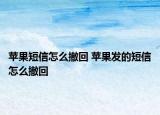蘋(píng)果短信怎么撤回 蘋(píng)果發(fā)的短信怎么撤回