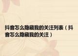 抖音怎么隱藏我的關(guān)注列表（抖音怎么隱藏我的關(guān)注）