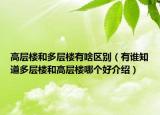 高層樓和多層樓有啥區(qū)別（有誰(shuí)知道多層樓和高層樓哪個(gè)好介紹）