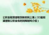公積金租賃提取到賬時間上海（??誰知道提取公積金有時間限制嗎介紹）